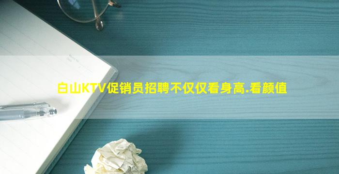 白山KTV促销员招聘不仅仅看身高.看颜值